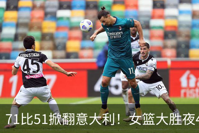 71比51掀翻意大利！女篮大胜夜4人立大功了：第一功臣却不是韩旭？